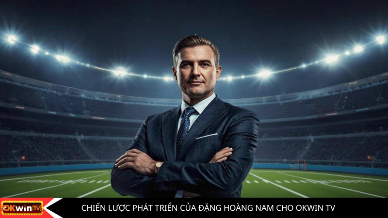 Chiến lược phát triển của đặng hoàng nam cho okwin tv