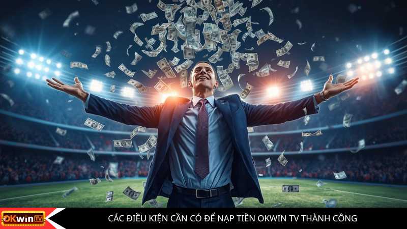 Các Điều Kiện Cần Có Để Nạp Tiền OKWIN TV Thành Công
